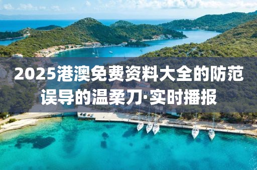 2025港澳免費(fèi)資料大全的防范誤導(dǎo)的溫柔刀·實(shí)時(shí)播報(bào)
