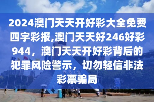 2024澳門天天開(kāi)好彩大全免費(fèi)四字彩報(bào),澳門天天好246好彩944，澳門天天開(kāi)好彩背后的犯罪風(fēng)險(xiǎn)警示，切勿輕信非法彩票騙局