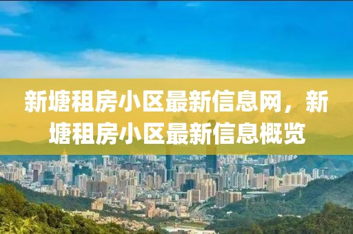 新塘租房小區(qū)最新信息網(wǎng)，新塘租房小區(qū)最新信息概覽