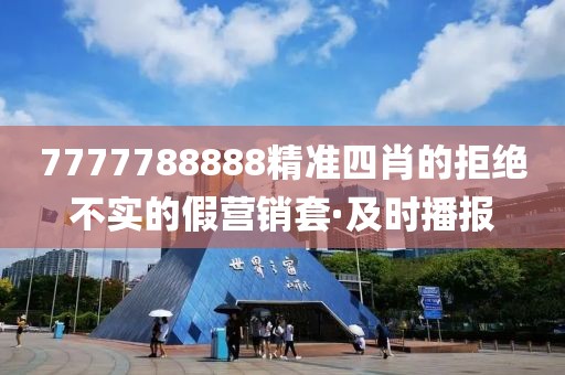 7777788888精準(zhǔn)四肖的拒絕不實(shí)的假營(yíng)銷套·及時(shí)播報(bào)