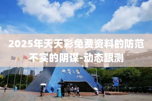 2025年天天彩免費(fèi)資料的防范不實(shí)的陰謀-動(dòng)態(tài)跟測(cè)