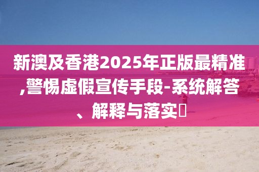 新澳及香港2025年正版最精準(zhǔn),警惕虛假宣傳手段-系統(tǒng)解答、解釋與落實(shí)?