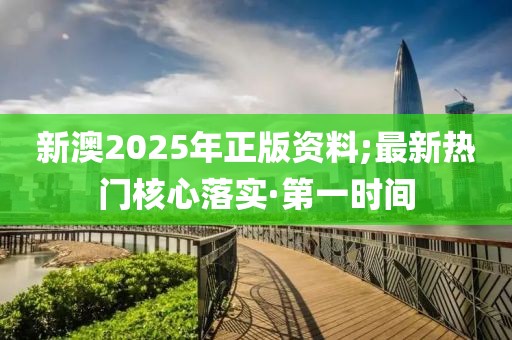 新澳2025年正版資料;最新熱門核心落實(shí)·第一時間