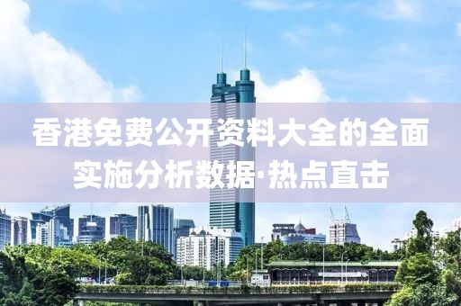 香港免費(fèi)公開資料大全的全面實(shí)施分析數(shù)據(jù)·熱點(diǎn)直擊