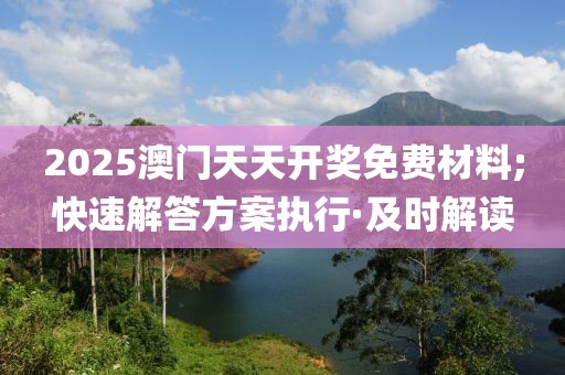 2025澳門天天開獎(jiǎng)免費(fèi)材料;快速解答方案執(zhí)行·及時(shí)解讀