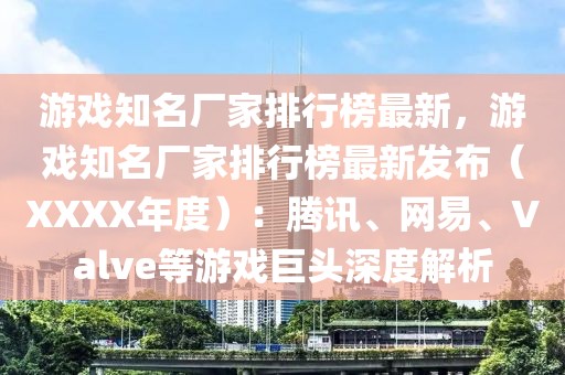 游戲知名廠家排行榜最新，游戲知名廠家排行榜最新發(fā)布（XXXX年度）：騰訊、網(wǎng)易、Valve等游戲巨頭深度解析