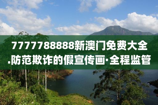 7777788888新澳門免費(fèi)大全.防范欺詐的假宣傳畫·全程監(jiān)管