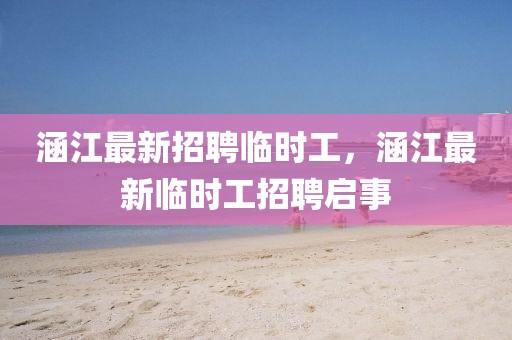 涵江最新招聘臨時(shí)工，涵江最新臨時(shí)工招聘啟事