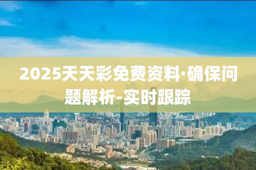2025天天彩免費(fèi)資料·確保問題解析-實(shí)時(shí)跟蹤