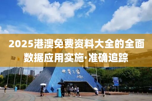 2025港澳免費(fèi)資料大全的全面數(shù)據(jù)應(yīng)用實(shí)施·準(zhǔn)確追蹤