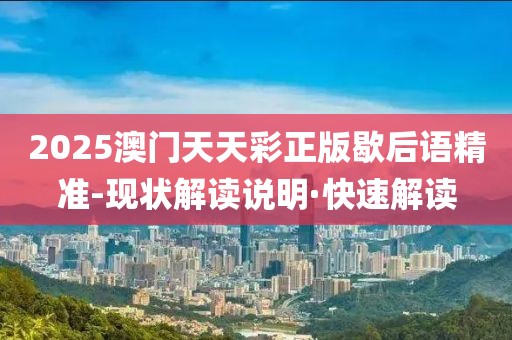 2025澳門天天彩正版歇后語精準-現(xiàn)狀解讀說明·快速解讀