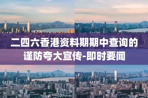 二四六香港資料期期中查詢的謹(jǐn)防夸大宣傳-即時要聞