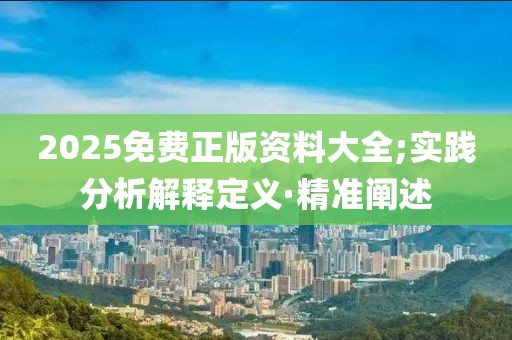 2025免費正版資料大全;實踐分析解釋定義·精準闡述