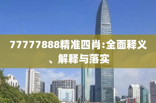 77777888精準四肖:全面釋義、解釋與落實