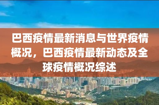 巴西疫情最新消息與世界疫情概況，巴西疫情最新動(dòng)態(tài)及全球疫情概況綜述