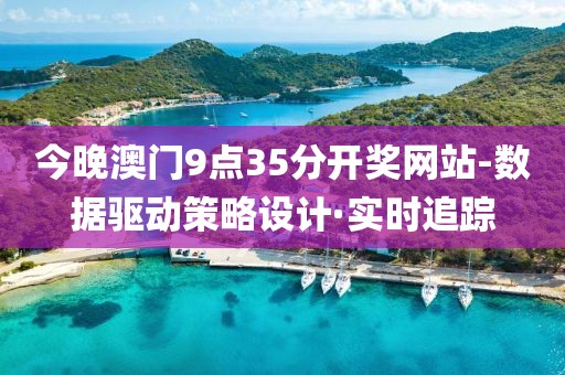 今晚澳門9點(diǎn)35分開獎(jiǎng)網(wǎng)站-數(shù)據(jù)驅(qū)動(dòng)策略設(shè)計(jì)·實(shí)時(shí)追蹤