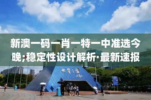 新澳一碼一肖一特一中準選今晚;穩(wěn)定性設(shè)計解析·最新速報