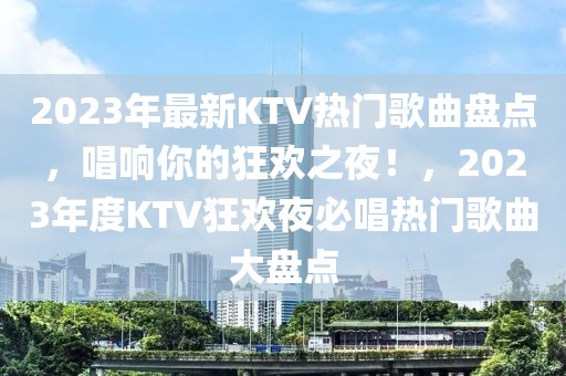 2023年最新KTV熱門歌曲盤點，唱響你的狂歡之夜！，2023年度KTV狂歡夜必唱熱門歌曲大盤點
