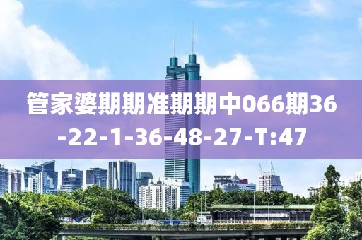 管家婆期期準(zhǔn)期期中066期36-22-1-36-48-27-T:47