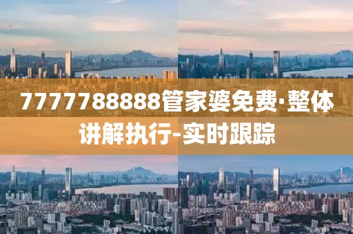 7777788888管家婆免費(fèi)·整體講解執(zhí)行-實(shí)時(shí)跟蹤
