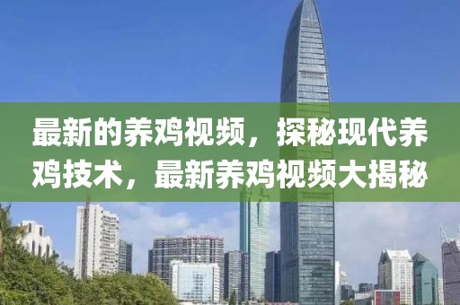 最新的養(yǎng)雞視頻，探秘現(xiàn)代養(yǎng)雞技術(shù)，最新養(yǎng)雞視頻大揭秘