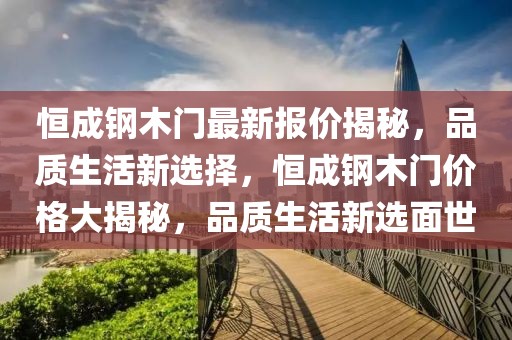 恒成鋼木門(mén)最新報(bào)價(jià)揭秘，品質(zhì)生活新選擇，恒成鋼木門(mén)價(jià)格大揭秘，品質(zhì)生活新選面世
