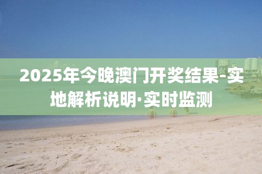 2025年今晚澳門開獎(jiǎng)結(jié)果-實(shí)地解析說明·實(shí)時(shí)監(jiān)測