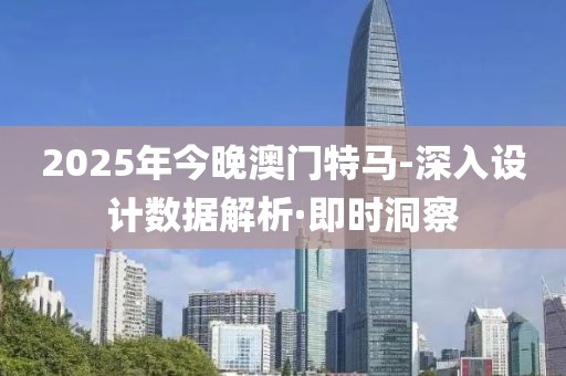 2025年今晚澳門(mén)特馬-深入設(shè)計(jì)數(shù)據(jù)解析·即時(shí)洞察