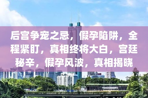 后宮爭(zhēng)寵之忌，假孕陷阱，全程緊盯，真相終將大白，宮廷秘辛，假孕風(fēng)波，真相揭曉