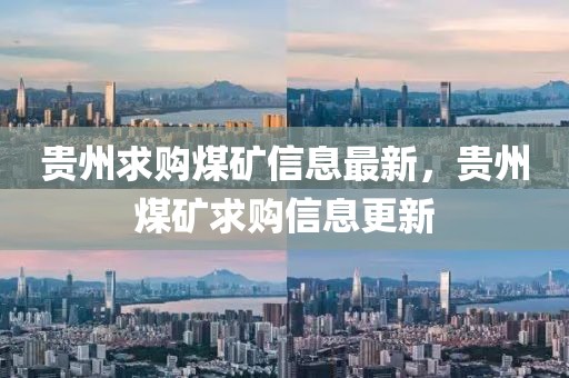 貴州求購煤礦信息最新，貴州煤礦求購信息更新