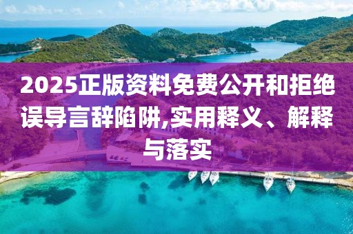 2025正版資料免費(fèi)公開和拒絕誤導(dǎo)言辭陷阱,實(shí)用釋義、解釋與落實(shí)