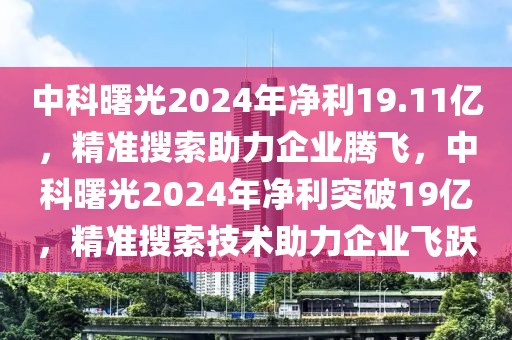 中科曙光2024年凈利19.11億，精準搜索助力企業(yè)騰飛，中科曙光2024年凈利突破19億，精準搜索技術助力企業(yè)飛躍