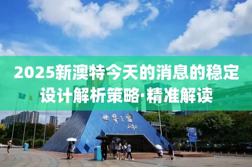 2025新澳特今天的消息的穩(wěn)定設(shè)計(jì)解析策略·精準(zhǔn)解讀