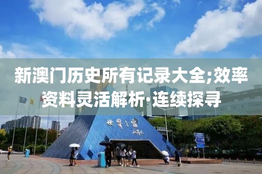 新澳門歷史所有記錄大全;效率資料靈活解析·連續(xù)探尋