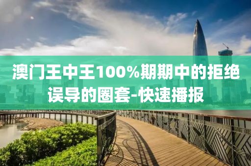 澳門(mén)王中王100%期期中的拒絕誤導(dǎo)的圈套-快速播報(bào)