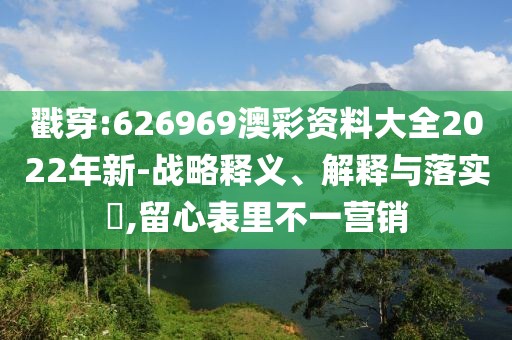 戳穿:626969澳彩資料大全2022年新-戰(zhàn)略釋義、解釋與落實?,留心表里不一營銷