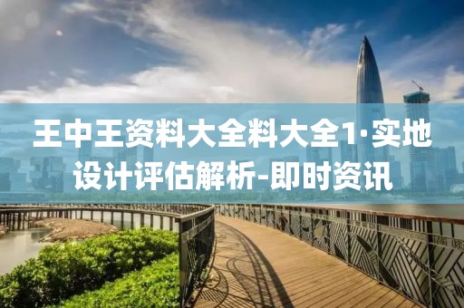 王中王資料大全料大全1·實(shí)地設(shè)計(jì)評(píng)估解析-即時(shí)資訊