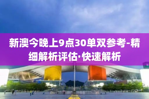 新澳今晚上9點30單雙參考-精細解析評估·快速解析