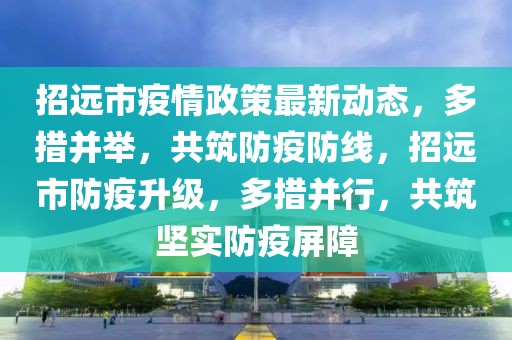 招遠市疫情政策最新動態(tài)，多措并舉，共筑防疫防線，招遠市防疫升級，多措并行，共筑堅實防疫屏障