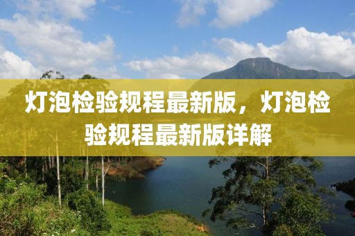 燈泡檢驗(yàn)規(guī)程最新版，燈泡檢驗(yàn)規(guī)程最新版詳解