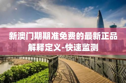 新澳門期期準免費的最新正品解釋定義-快速監(jiān)測