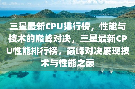 三星最新CPU排行榜，性能與技術的巔峰對決，三星最新CPU性能排行榜，巔峰對決展現技術與性能之巔
