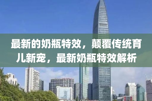 最新的奶瓶特效，顛覆傳統(tǒng)育兒新寵，最新奶瓶特效解析