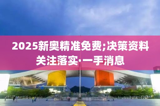 2025新奧精準免費;決策資料關(guān)注落實·一手消息
