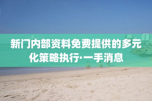 新門內(nèi)部資料免費(fèi)提供的多元化策略執(zhí)行·一手消息