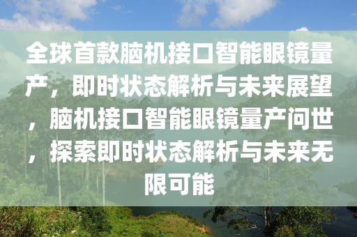 全球首款腦機(jī)接口智能眼鏡量產(chǎn)，即時(shí)狀態(tài)解析與未來(lái)展望，腦機(jī)接口智能眼鏡量產(chǎn)問(wèn)世，探索即時(shí)狀態(tài)解析與未來(lái)無(wú)限可能