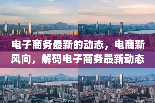 電子商務(wù)最新的動(dòng)態(tài)，電商新風(fēng)向，解碼電子商務(wù)最新動(dòng)態(tài)