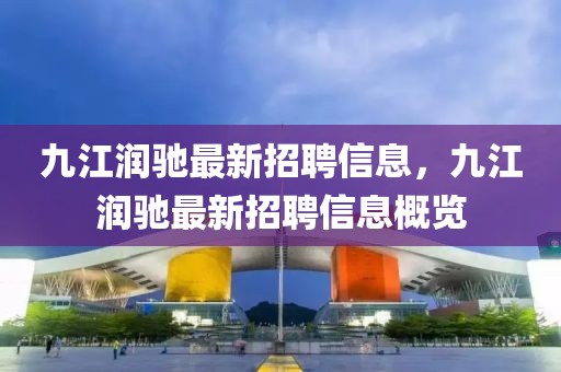 九江潤馳最新招聘信息，九江潤馳最新招聘信息概覽