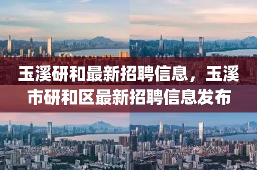 玉溪研和最新招聘信息，玉溪市研和區(qū)最新招聘信息發(fā)布