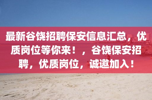 最新谷饒招聘保安信息匯總，優(yōu)質(zhì)崗位等你來！，谷饒保安招聘，優(yōu)質(zhì)崗位，誠邀加入！